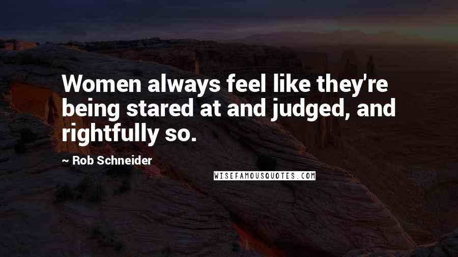 Rob Schneider Quotes: Women always feel like they're being stared at and judged, and rightfully so.