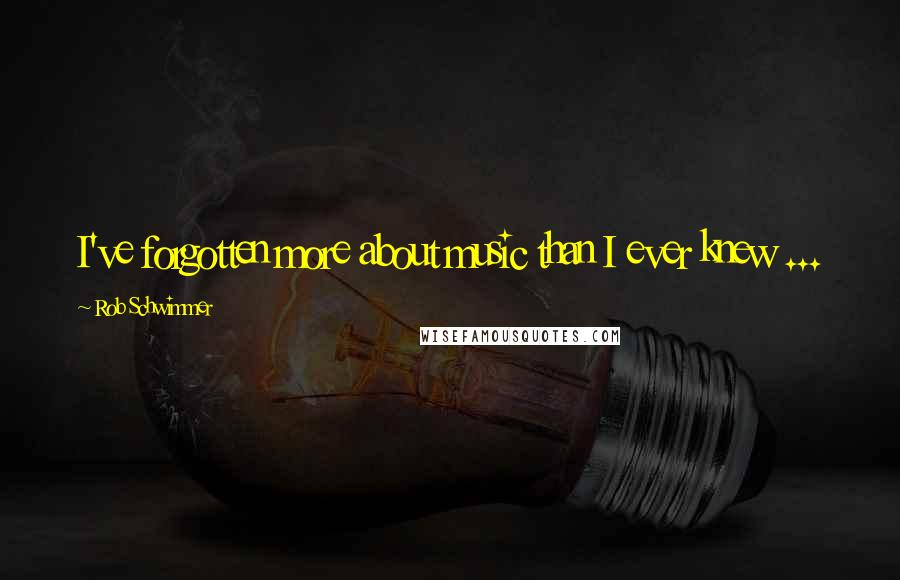 Rob Schwimmer Quotes: I've forgotten more about music than I ever knew ...