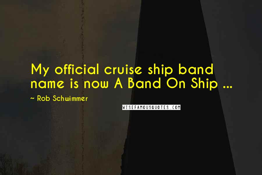 Rob Schwimmer Quotes: My official cruise ship band name is now A Band On Ship ...