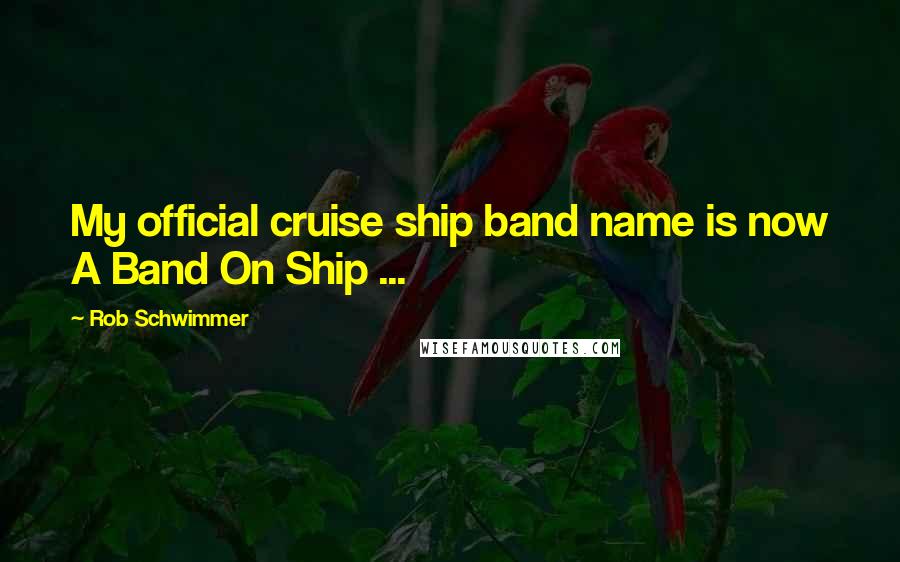 Rob Schwimmer Quotes: My official cruise ship band name is now A Band On Ship ...