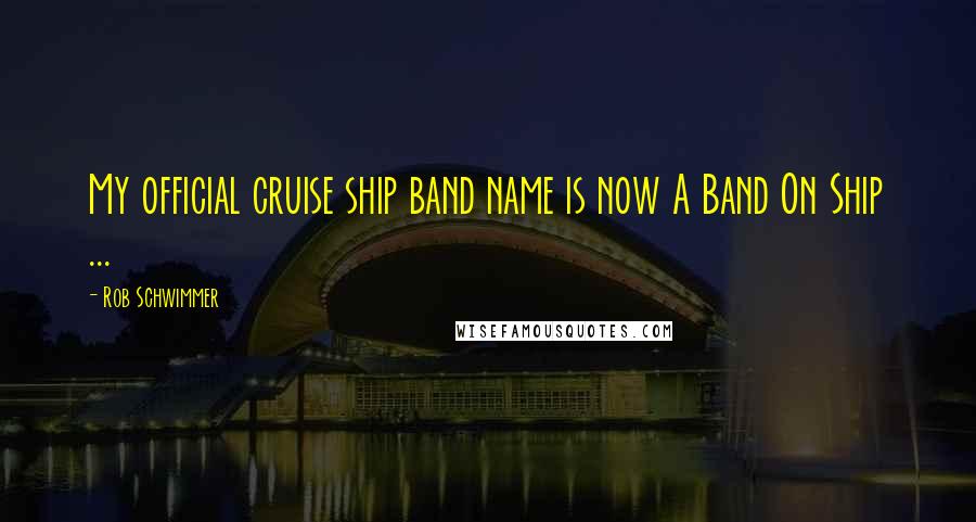 Rob Schwimmer Quotes: My official cruise ship band name is now A Band On Ship ...