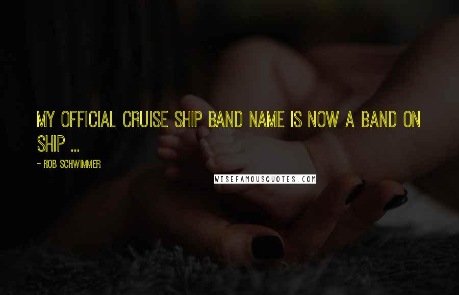 Rob Schwimmer Quotes: My official cruise ship band name is now A Band On Ship ...