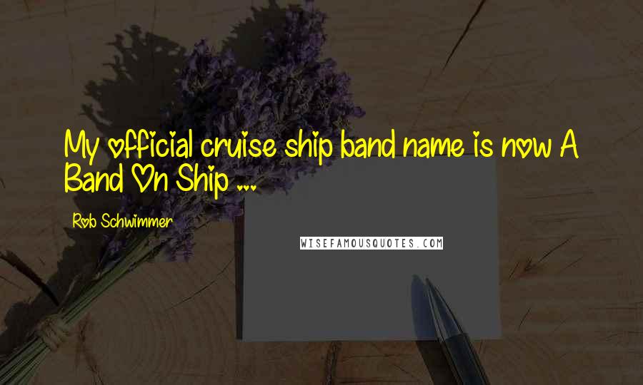 Rob Schwimmer Quotes: My official cruise ship band name is now A Band On Ship ...