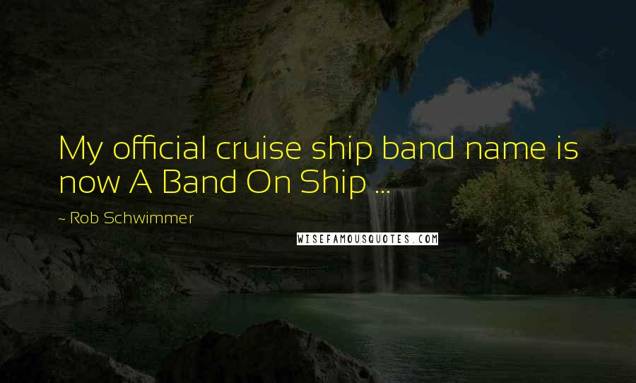 Rob Schwimmer Quotes: My official cruise ship band name is now A Band On Ship ...