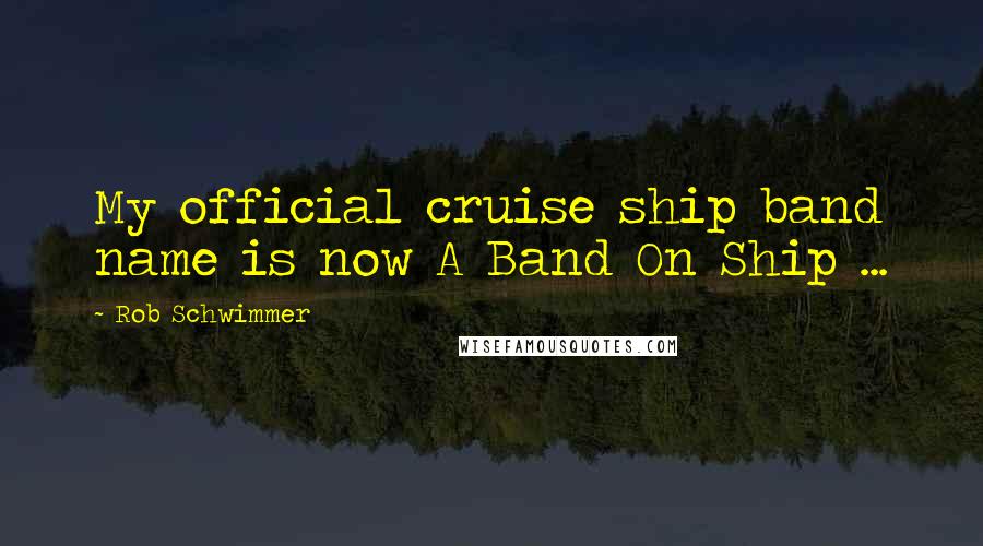 Rob Schwimmer Quotes: My official cruise ship band name is now A Band On Ship ...