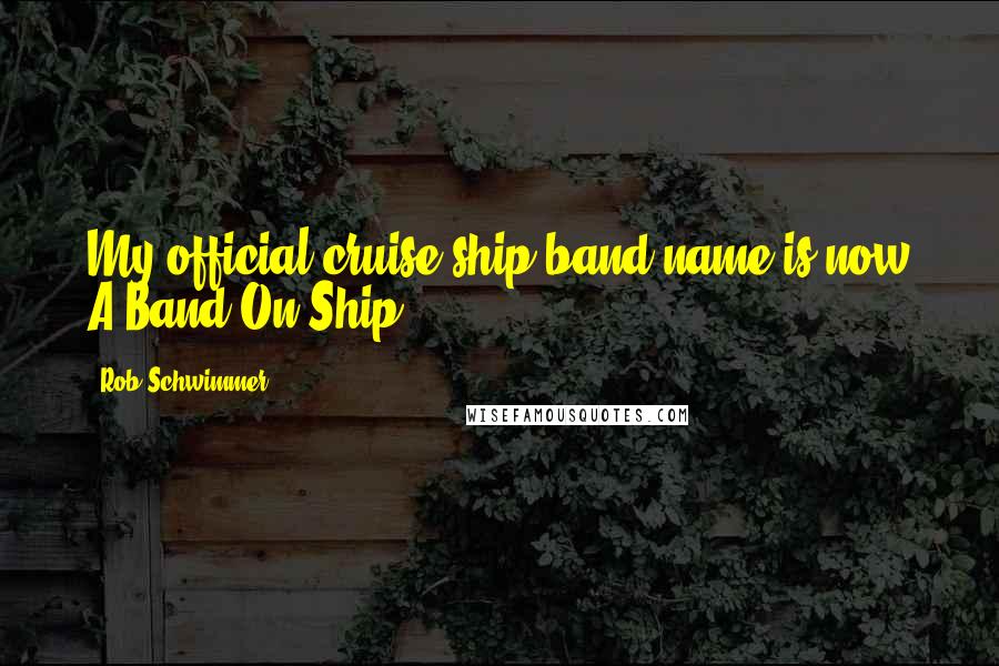 Rob Schwimmer Quotes: My official cruise ship band name is now A Band On Ship ...