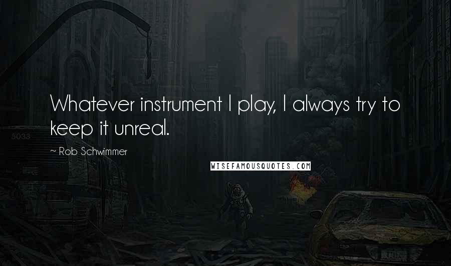 Rob Schwimmer Quotes: Whatever instrument I play, I always try to keep it unreal.