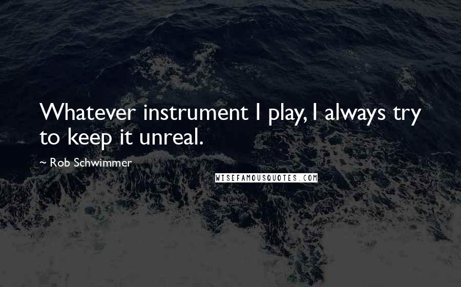 Rob Schwimmer Quotes: Whatever instrument I play, I always try to keep it unreal.