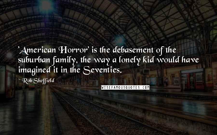 Rob Sheffield Quotes: 'American Horror' is the debasement of the suburban family, the way a lonely kid would have imagined it in the Seventies.