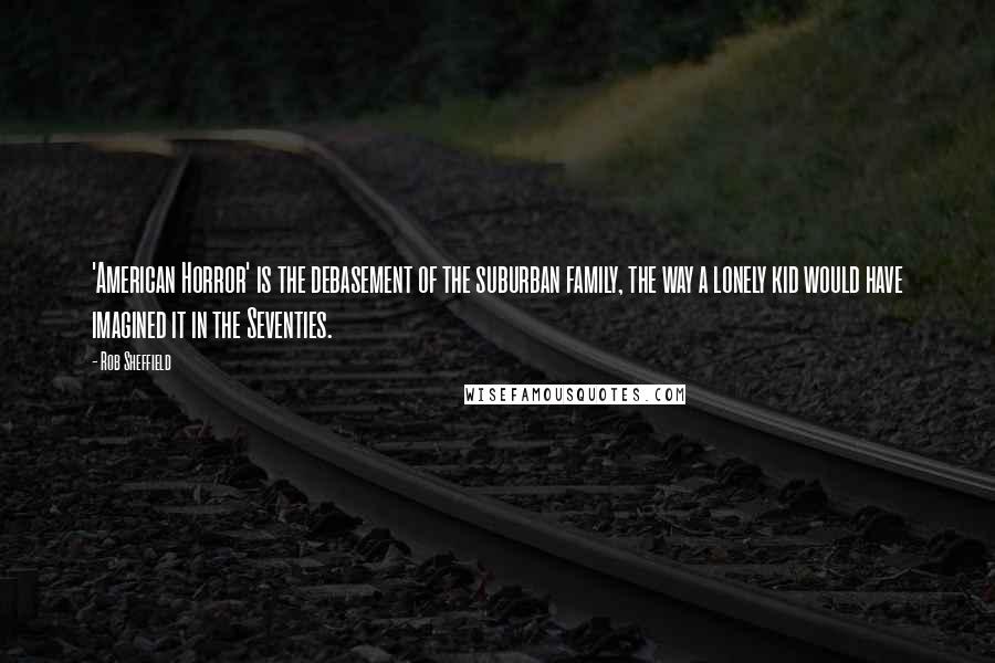 Rob Sheffield Quotes: 'American Horror' is the debasement of the suburban family, the way a lonely kid would have imagined it in the Seventies.