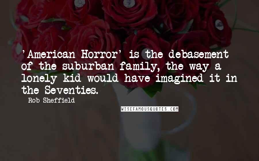 Rob Sheffield Quotes: 'American Horror' is the debasement of the suburban family, the way a lonely kid would have imagined it in the Seventies.