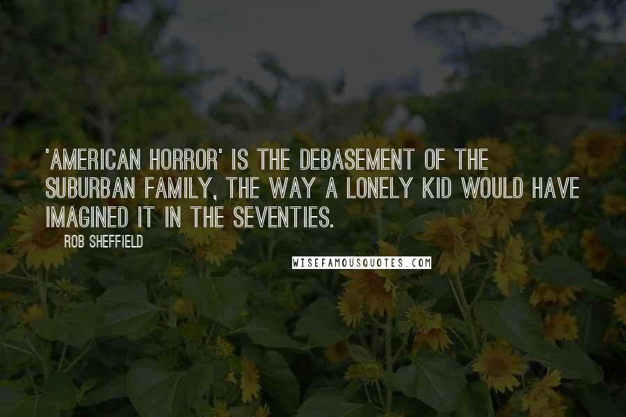 Rob Sheffield Quotes: 'American Horror' is the debasement of the suburban family, the way a lonely kid would have imagined it in the Seventies.