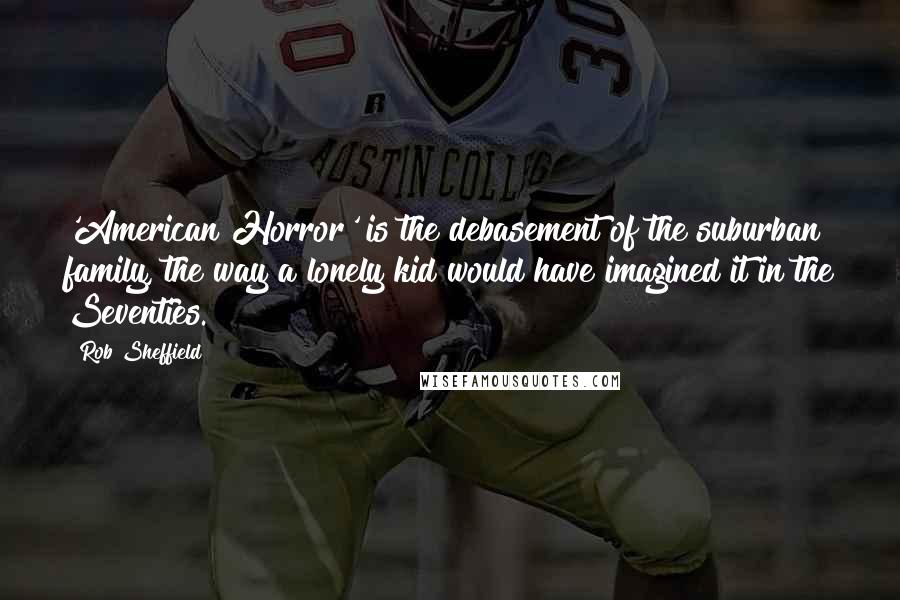 Rob Sheffield Quotes: 'American Horror' is the debasement of the suburban family, the way a lonely kid would have imagined it in the Seventies.