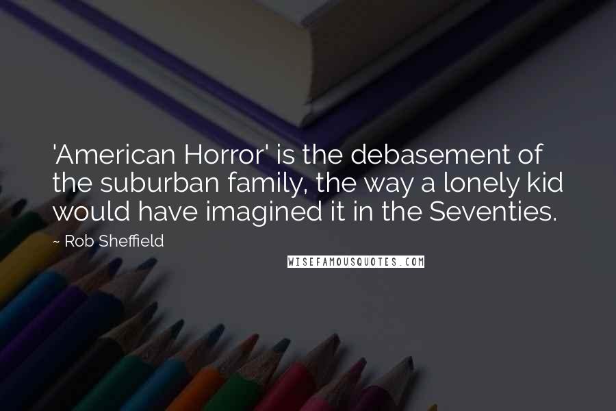 Rob Sheffield Quotes: 'American Horror' is the debasement of the suburban family, the way a lonely kid would have imagined it in the Seventies.