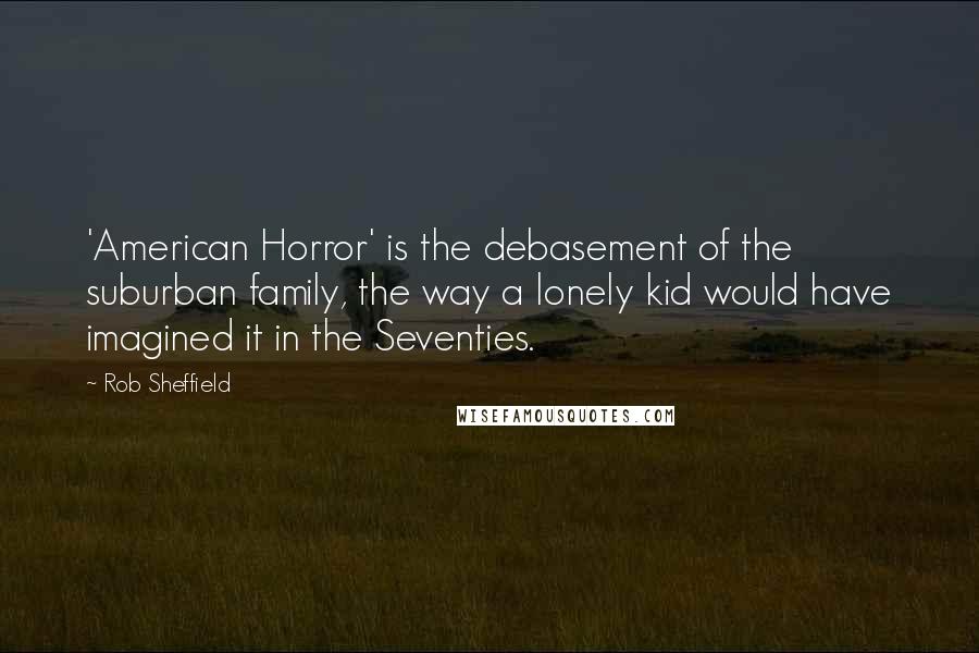 Rob Sheffield Quotes: 'American Horror' is the debasement of the suburban family, the way a lonely kid would have imagined it in the Seventies.