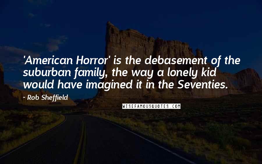 Rob Sheffield Quotes: 'American Horror' is the debasement of the suburban family, the way a lonely kid would have imagined it in the Seventies.