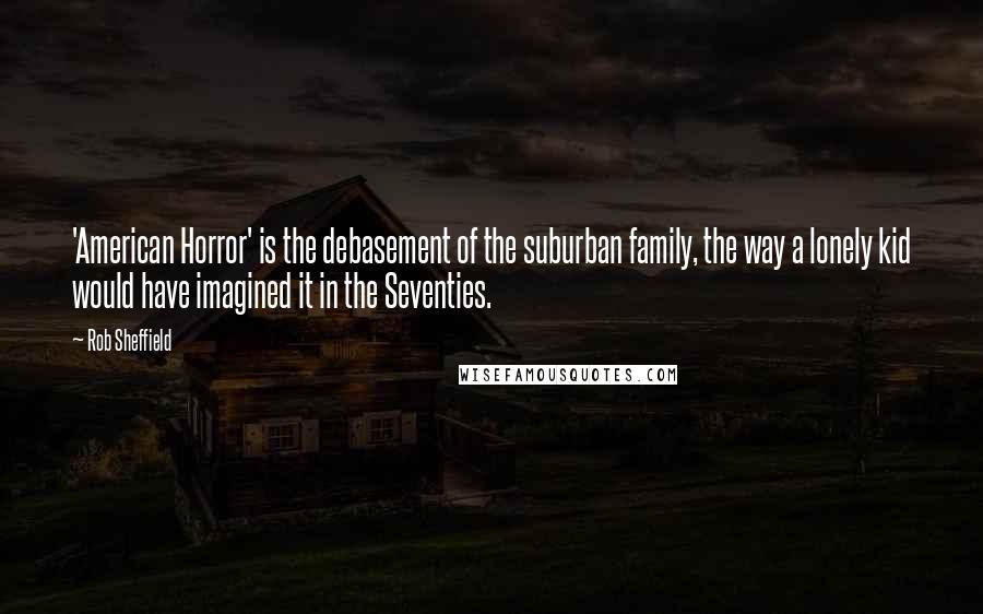 Rob Sheffield Quotes: 'American Horror' is the debasement of the suburban family, the way a lonely kid would have imagined it in the Seventies.