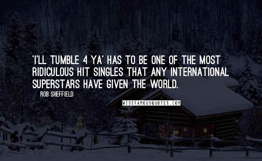 Rob Sheffield Quotes: 'I'll Tumble 4 Ya' has to be one of the most ridiculous hit singles that any international superstars have given the world.