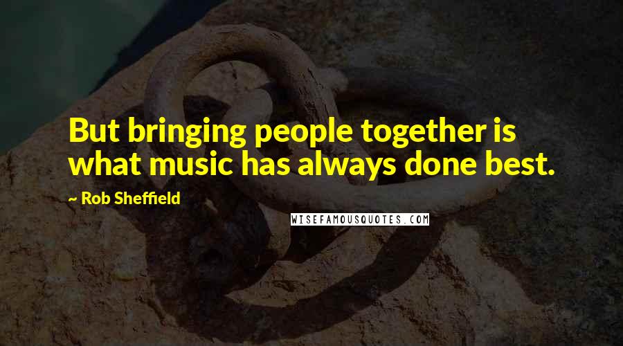 Rob Sheffield Quotes: But bringing people together is what music has always done best.