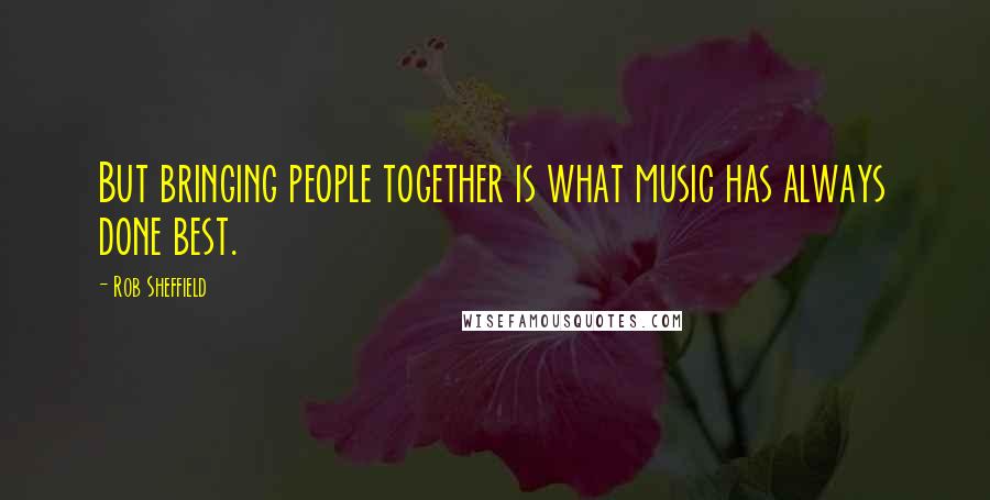 Rob Sheffield Quotes: But bringing people together is what music has always done best.