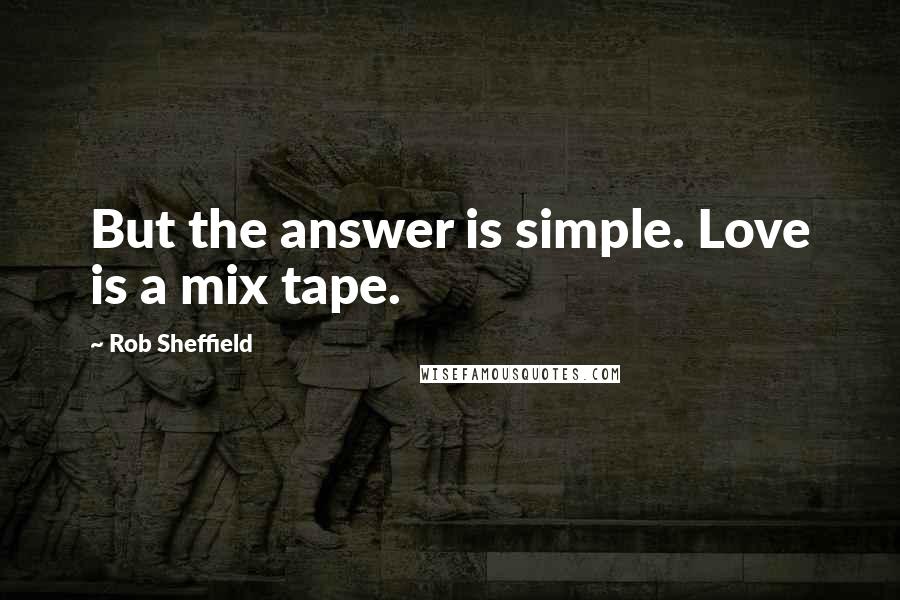Rob Sheffield Quotes: But the answer is simple. Love is a mix tape.