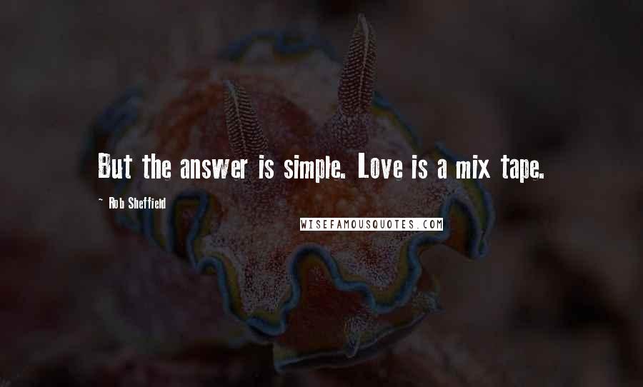 Rob Sheffield Quotes: But the answer is simple. Love is a mix tape.