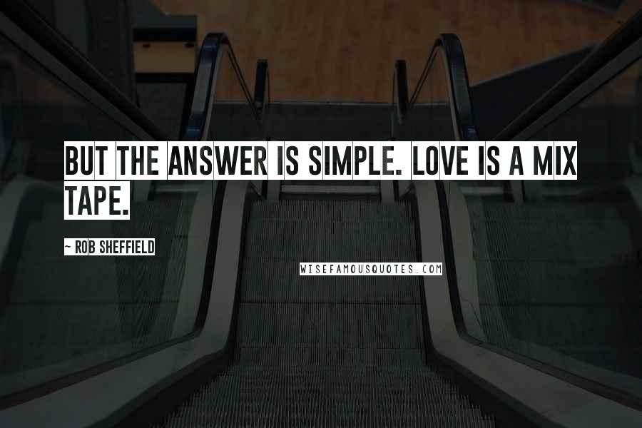 Rob Sheffield Quotes: But the answer is simple. Love is a mix tape.