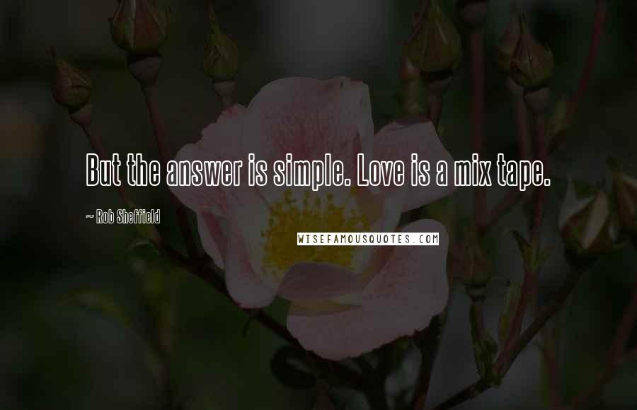 Rob Sheffield Quotes: But the answer is simple. Love is a mix tape.