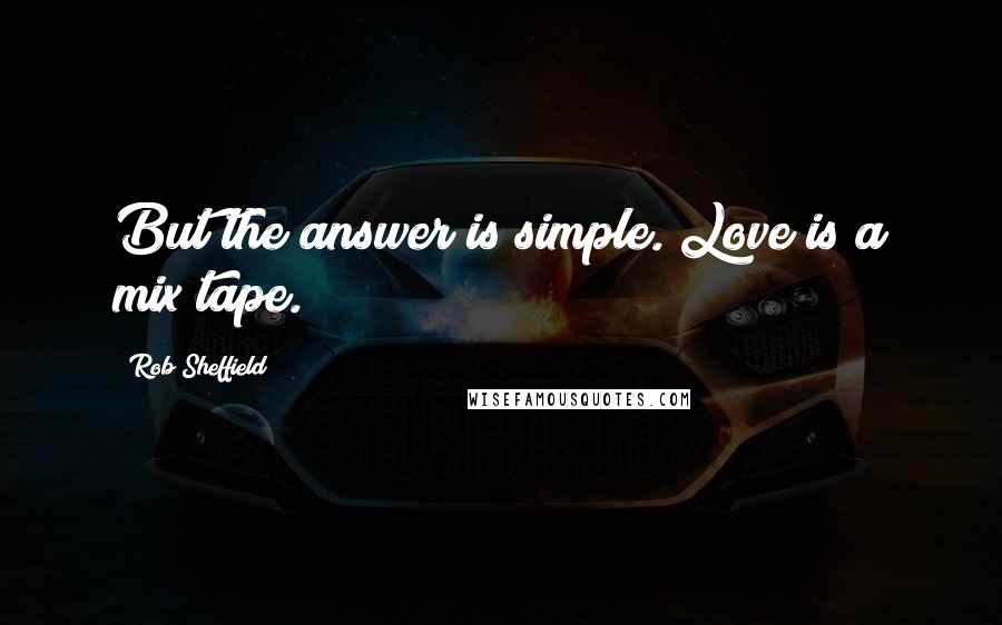 Rob Sheffield Quotes: But the answer is simple. Love is a mix tape.