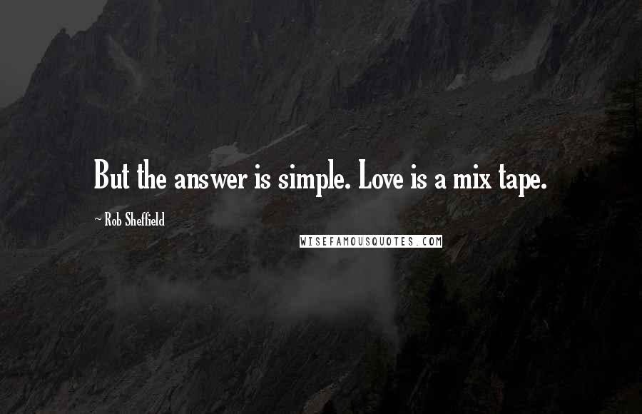 Rob Sheffield Quotes: But the answer is simple. Love is a mix tape.