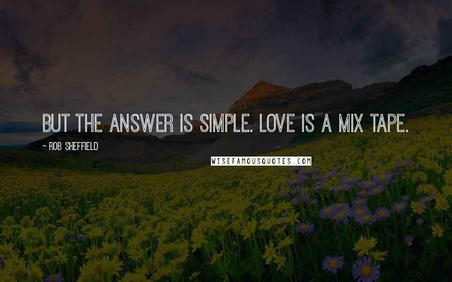 Rob Sheffield Quotes: But the answer is simple. Love is a mix tape.