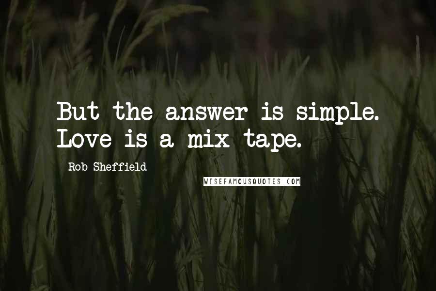 Rob Sheffield Quotes: But the answer is simple. Love is a mix tape.