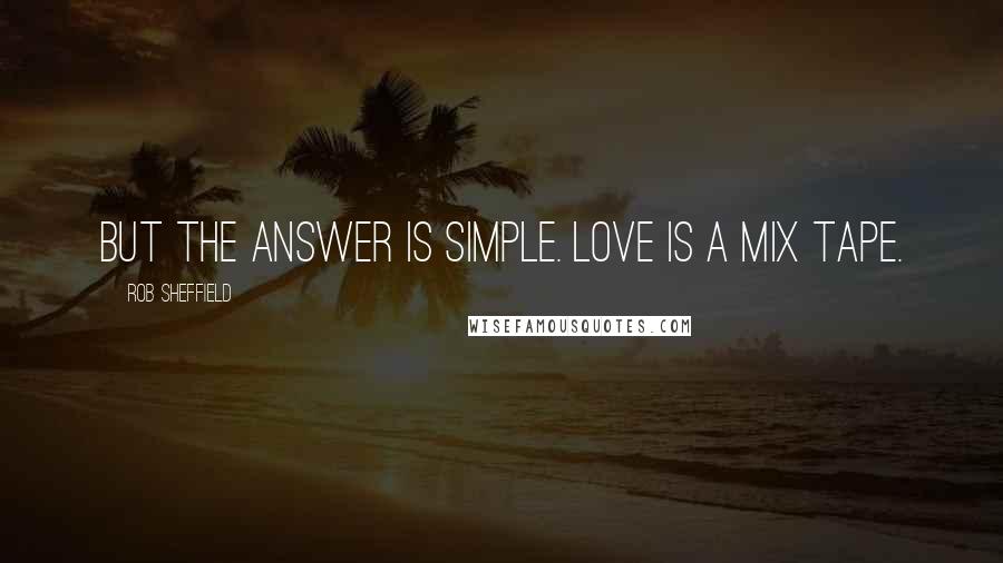 Rob Sheffield Quotes: But the answer is simple. Love is a mix tape.