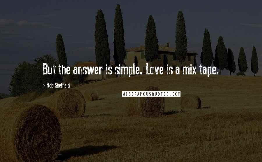 Rob Sheffield Quotes: But the answer is simple. Love is a mix tape.