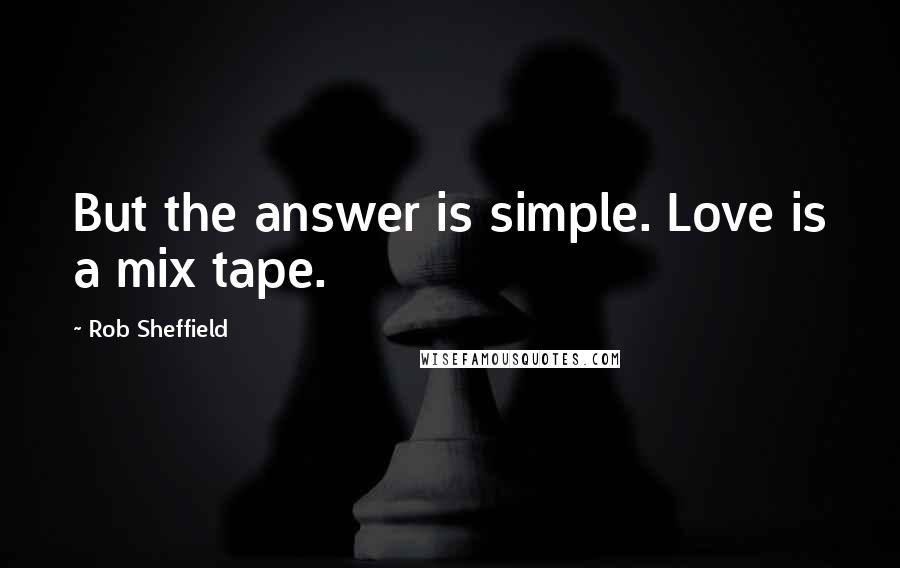 Rob Sheffield Quotes: But the answer is simple. Love is a mix tape.