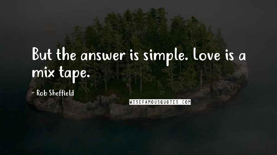 Rob Sheffield Quotes: But the answer is simple. Love is a mix tape.