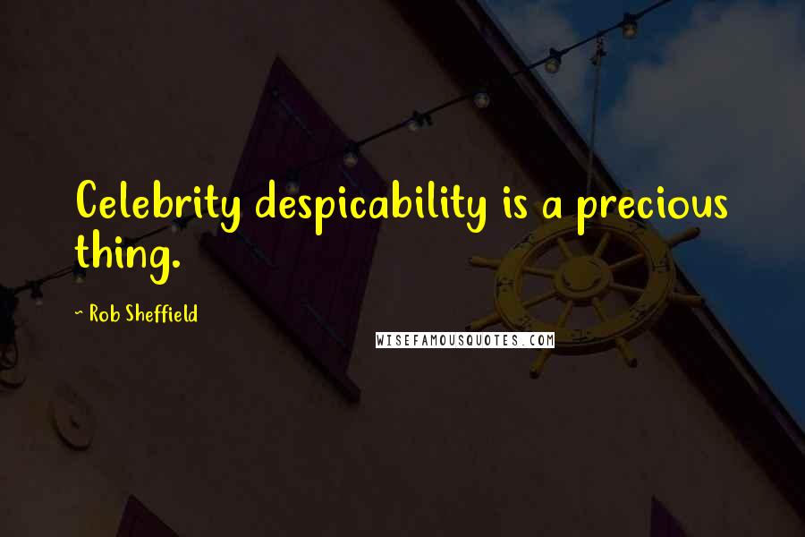 Rob Sheffield Quotes: Celebrity despicability is a precious thing.