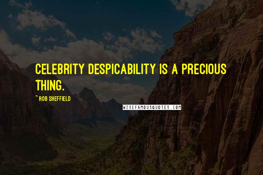 Rob Sheffield Quotes: Celebrity despicability is a precious thing.