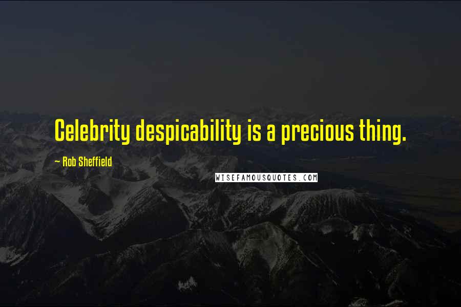 Rob Sheffield Quotes: Celebrity despicability is a precious thing.