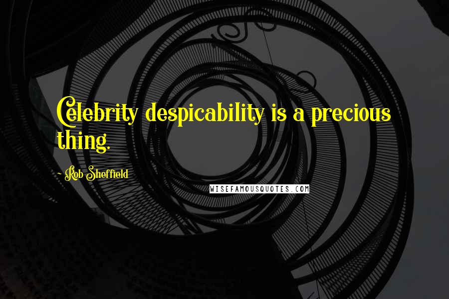 Rob Sheffield Quotes: Celebrity despicability is a precious thing.