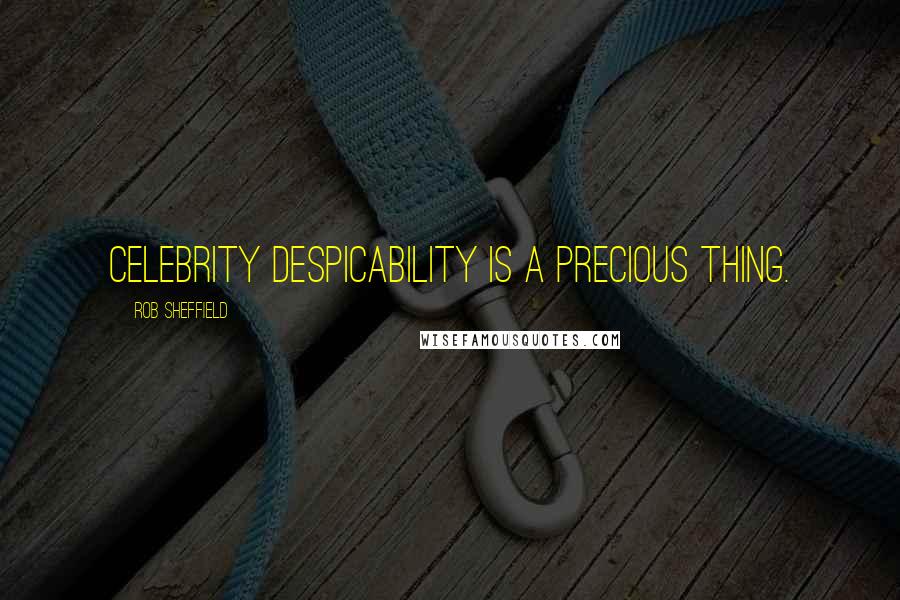Rob Sheffield Quotes: Celebrity despicability is a precious thing.