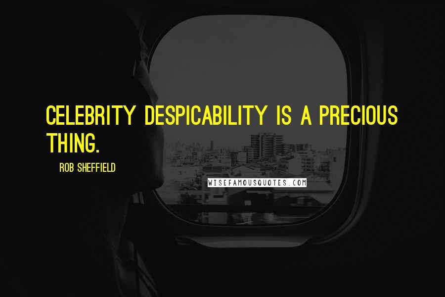 Rob Sheffield Quotes: Celebrity despicability is a precious thing.
