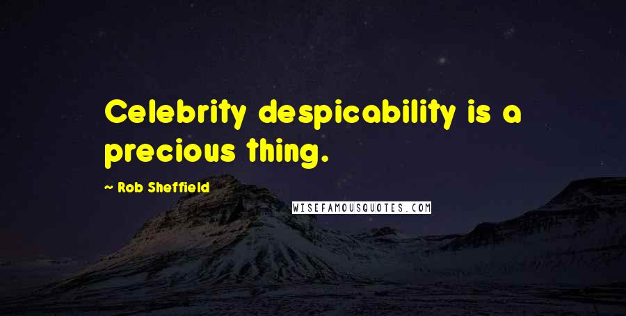 Rob Sheffield Quotes: Celebrity despicability is a precious thing.