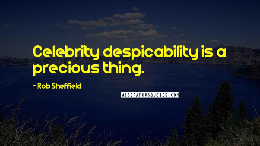 Rob Sheffield Quotes: Celebrity despicability is a precious thing.