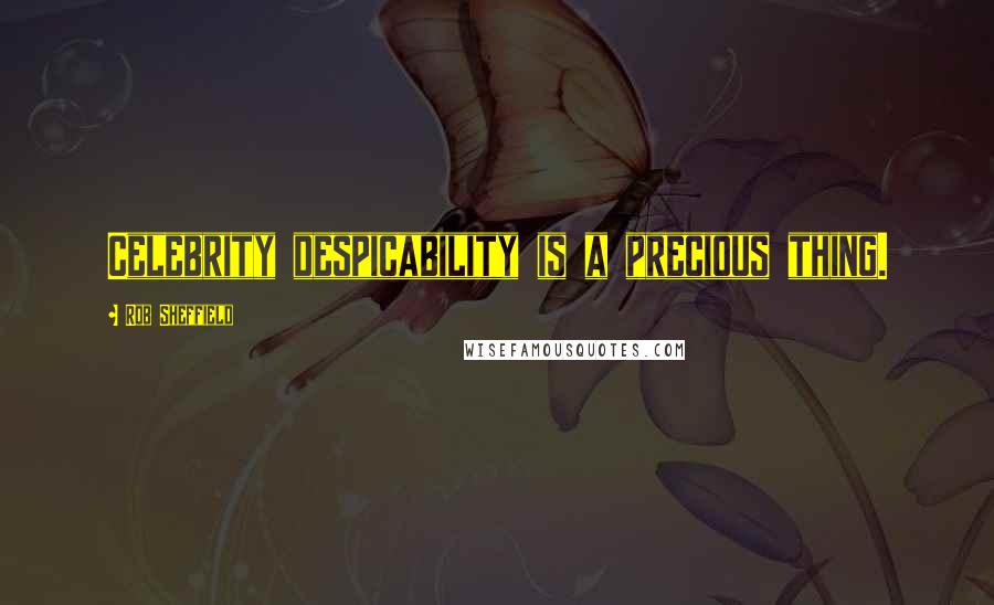 Rob Sheffield Quotes: Celebrity despicability is a precious thing.