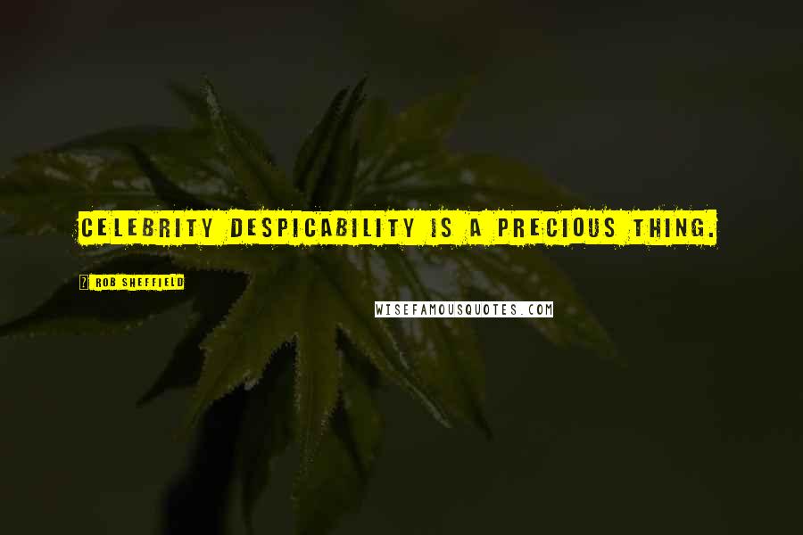 Rob Sheffield Quotes: Celebrity despicability is a precious thing.