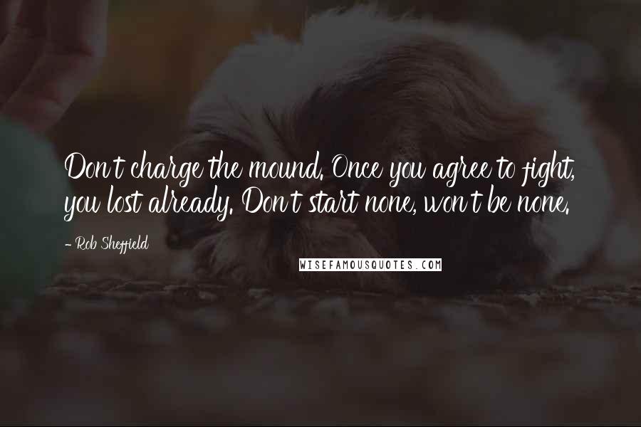 Rob Sheffield Quotes: Don't charge the mound. Once you agree to fight, you lost already. Don't start none, won't be none.