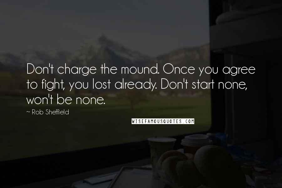 Rob Sheffield Quotes: Don't charge the mound. Once you agree to fight, you lost already. Don't start none, won't be none.