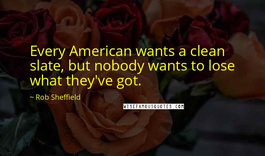 Rob Sheffield Quotes: Every American wants a clean slate, but nobody wants to lose what they've got.