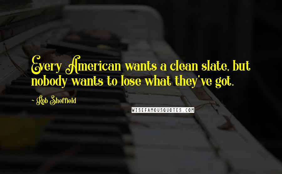 Rob Sheffield Quotes: Every American wants a clean slate, but nobody wants to lose what they've got.